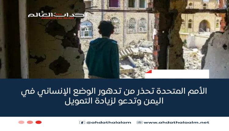 الأمم المتحدة تحذر من تدهور الوضع الإنساني في اليمن وتدعو لزيادة التمويل