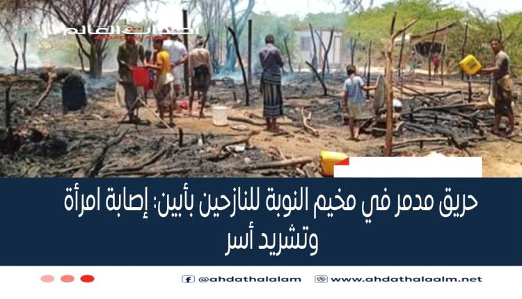 حريق مدمر في مخيم النوبة للنازحين بأبين: إصابة امرأة وتشريد أسر