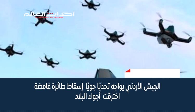 الجيش الأردني يواجه تحديًا جويًا: إسقاط طائرة غامضة اخترقت  أجواء البلاد