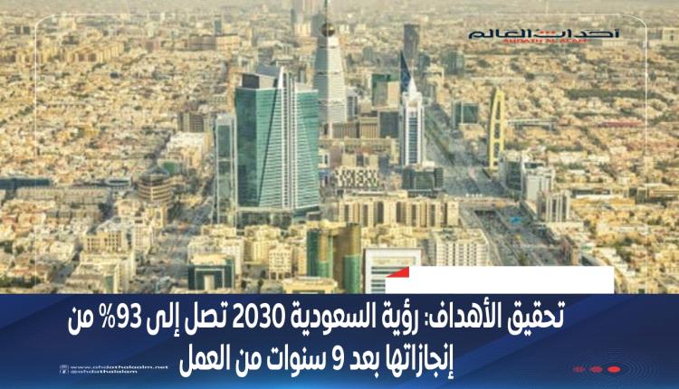 تحقيق الأهداف: رؤية السعودية 2030 تصل إلى 93% من إنجازاتها بعد 9 سنوات من العمل
