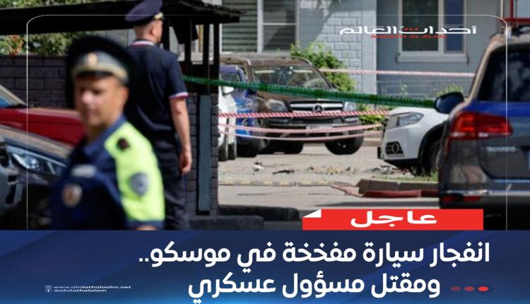 انفجار سيارة مفخخة في موسكو.. ومقتل مسؤول عسكري