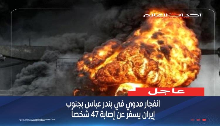 انفجار مدوي في بندر عباس بجنوب إيران يسفر عن إصابة 47 شخصاً