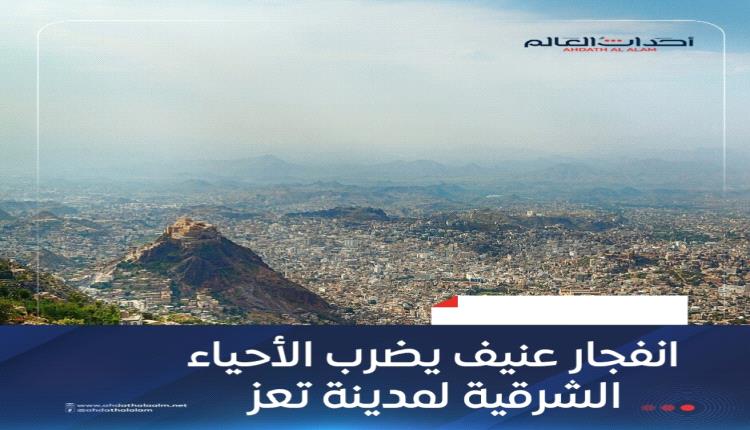 انفجار عنيف يضرب الأحياء الشرقية لمدينة تعز