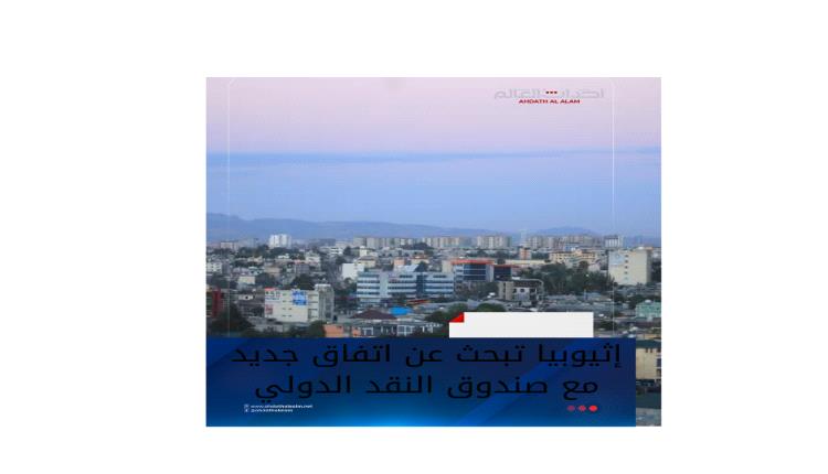 إثيوبيا تبحث  عن اتفاق جديد مع صندوق النقد الدولي