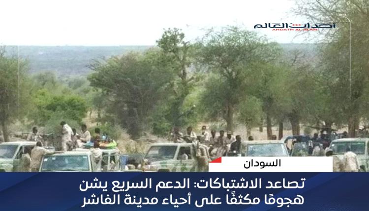 تصاعد الاشتباكات: الدعم السريع يشن هجومًا مكثفًا على أحياء مدينة الفاشر