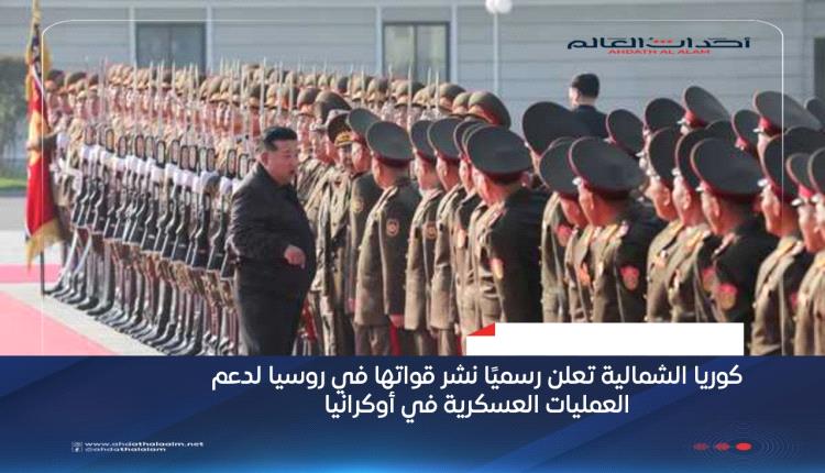 كوريا الشمالية تعلن رسميًا نشر قواتها في روسيا لدعم العمليات العسكرية في أوكرانيا