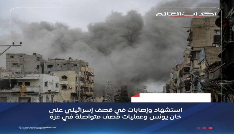 استشهاد وإصابات في قصف إسرائيلي على خان يونس وعمليات قصف متواصلة في غزة