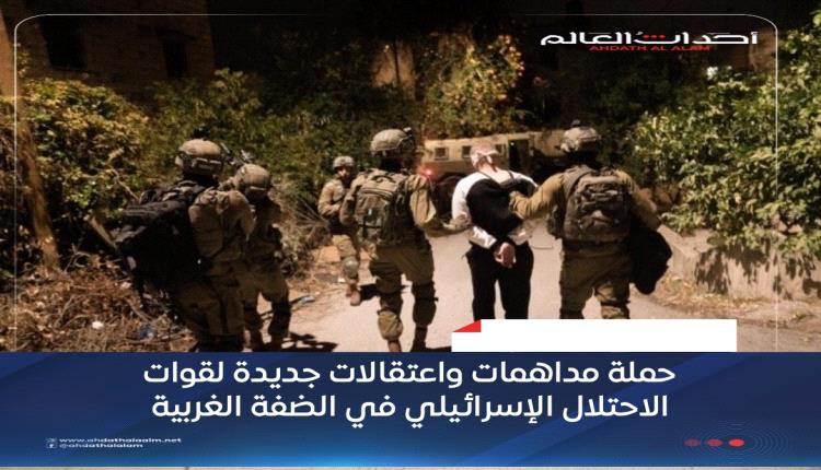 حملة مداهمات واعتقالات جديدة لقوات الاحتلال الإسرائيلي في الضفة الغربية
