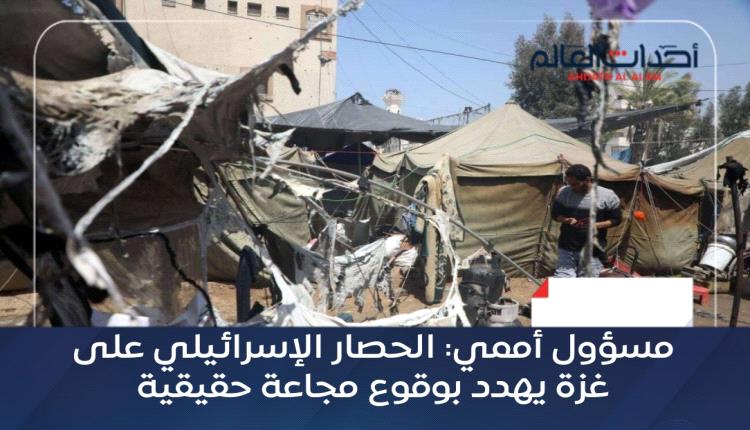مسؤول أممي: الحصار الإسرائيلي على غزة يهدد بوقوع مجاعة حقيقية