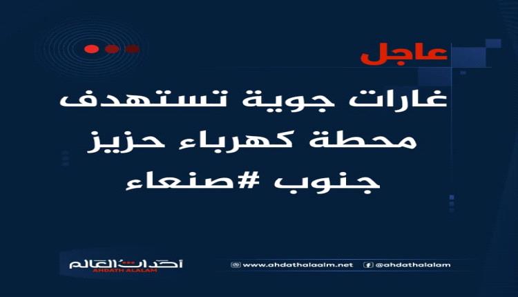 غارات جوية تستهدف محطة كهرباء حزيز جنوب #صنعاء