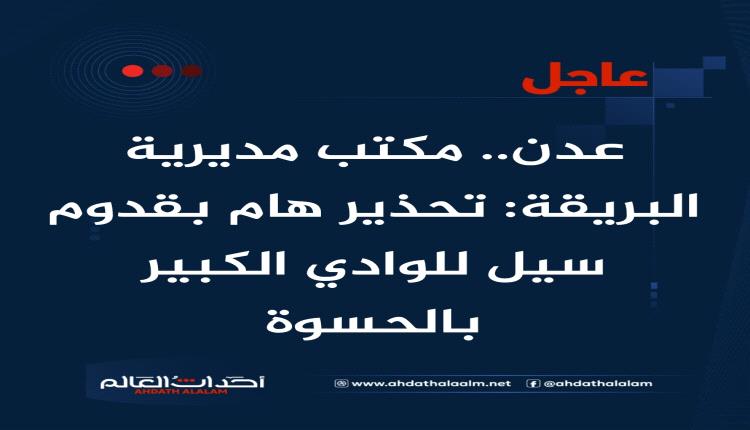 مكتب مديرية البريقة: تحذير هام بقدوم سيل للوادي الكبير بالحسوة
