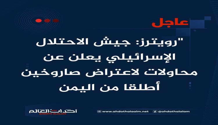 "رويترز: الجيش الإسرائيلي يعلن عن محاولات لاعتراض صاروخين أطلقا من اليمن