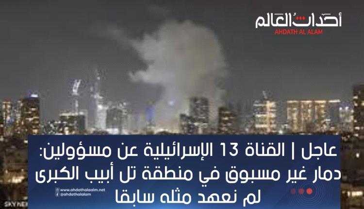 عاجل | القناة 13 الإسرائيلية عن مسؤولين: دمار غير مسبوق في منطقة تل أبيب الكبرى لم نعهد مثله سابقا