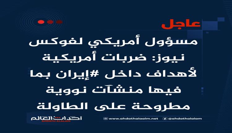 عاجل | مسؤول أمريكي لفوكس نيوز: ضربات أمريكية لأهداف داخل #إيران بما فيها منشآت نووية مطروحة على الطاولة