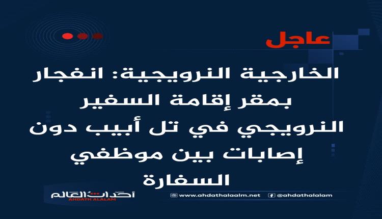 عاجل | الخارجية النرويجية: انفجار بمقر إقامة السفير النرويجي في تل أبيب دون إصابات بين موظفي السفارة