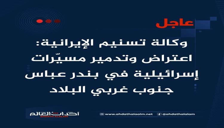عاجل | وكالة تسنيم الإيرانية: اعتراض وتدمير مسيّرات إسرائيلية في بندر عباس جنوب غربي البلاد