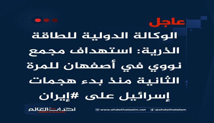 عاجل | الوكالة الدولية للطاقة الذرية: استهداف مجمع نووي في أصفهان للمرة الثانية منذ بدء هجمات إسرائيل على #إيران