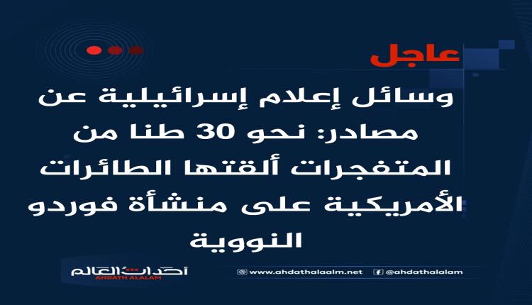 عاجل | وسائل إعلام إسرائيلية عن مصادر: نحو 30 طنا من المتفجرات ألقتها الطائرات الأمريكية على منشأة فوردو النووية