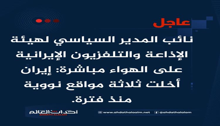 عاجل | نائب المدير السياسي لهيئة الإذاعة والتلفزيون الإيرانية على الهواء مباشرة: إيران أخلت ثلاثة مواقع نووية منذ فترة.