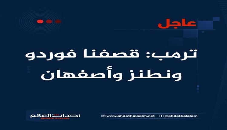 عاجل | ترمب: قصفنا فوردو ونطنز وأصفهان