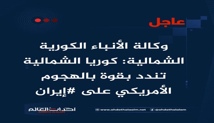 عاجل | وكالة الأنباء الكورية الشمالية: كوريا الشمالية تندد بقوة بالهجوم الأمريكي على #إيران