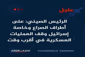 عاجل | الرئيس الصيني: على أطراف الصراع وخاصة إسرائيل وقف العمليات العسكرية في أقرب وقت