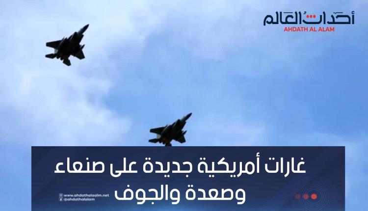 غارات أميركية جديدة على صعدة والجوف