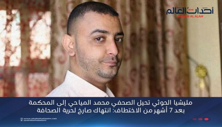 مليشيا الحوثي تحيل الصحفي محمد المياحي إلى المحكمة بعد 7 أشهر من الاختطاف: انتهاك صارخ لحرية الصحافة