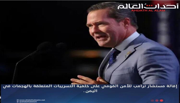 على خلفية تسريب الهجمات على اليمن 
ترامب يقيل مستشار الأمن القومي
