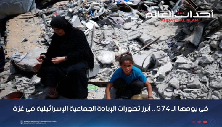 في يومها الـ 574 .. أبرز تطورات الإبادة الجماعية الإسرائيلية في غزة