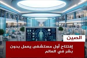 الصين تُطلق أول مستشفى عالمي يعمل بالكامل بتقنيات الذكاء الاصطناعي